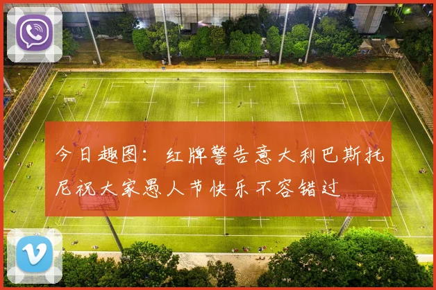 今日趣图：红牌警告意大利巴斯托尼祝大家愚人节快乐不容错过