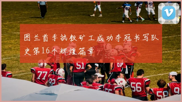 图兰首季执教矿工成功夺冠书写队史第16个辉煌篇章